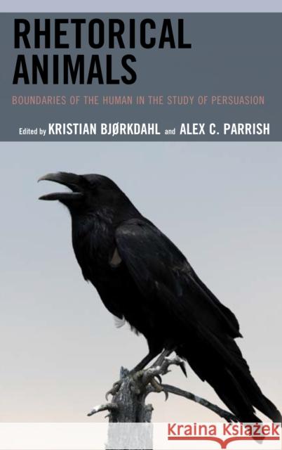 Rhetorical Animals: Boundaries of the Human in the Study of Persuasion Bjorkdahl Kristian                       Alex C. Parrish Bjorkdahl Kristian 9781498558471 Lexington Books