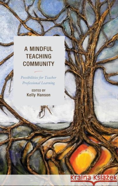 A Mindful Teaching Community: Possibilities for Teacher Professional Learning Kelly Hanson Deanne Collinson Shawna Denman 9781498558846 Lexington Books