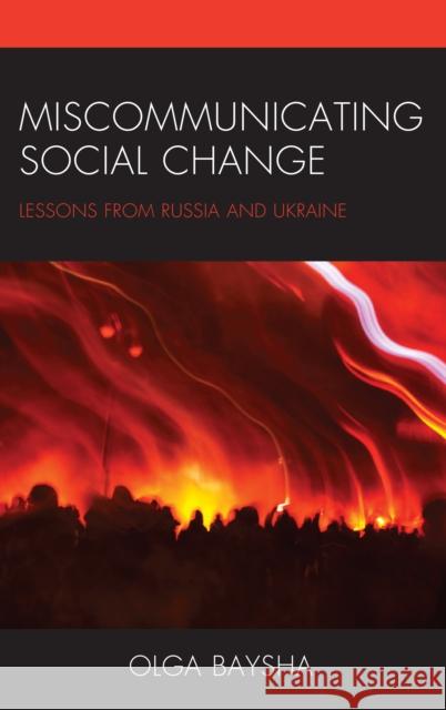 Miscommunicating Social Change: Lessons from Russia and Ukraine Olga Baysha 9781498558938 Lexington Books