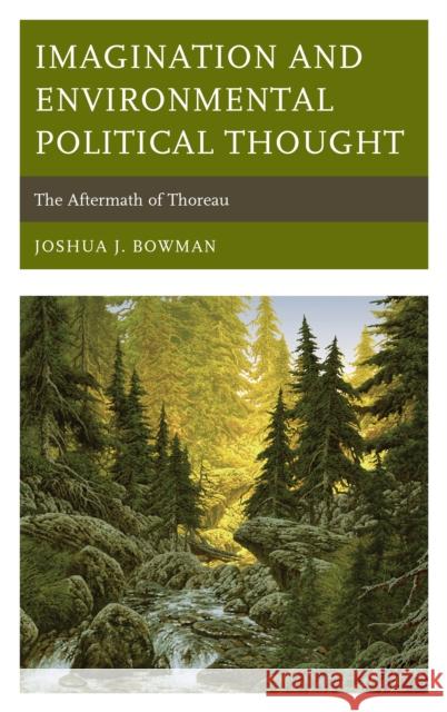 Imagination and Environmental Political Thought: The Aftermath of Thoreau Joshua J. Bowman 9781498559027 Lexington Books