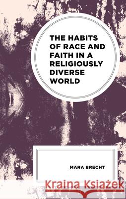 The Habits of Race and Faith in a Religiously Diverse World Mara Brecht 9781498559058 Lexington Books