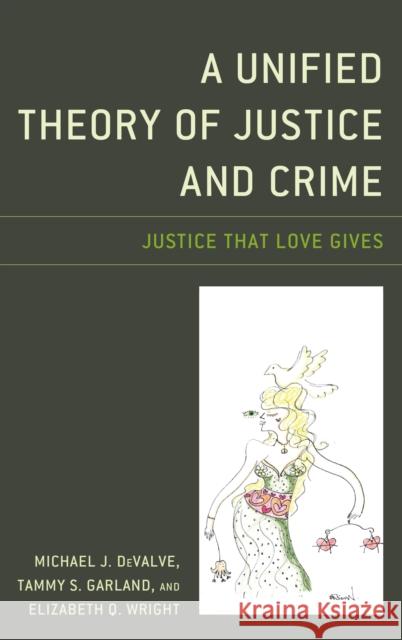 A Unified Theory of Justice and Crime: Justice That Love Gives Michael J. Devalve Tammy S. Garland Elizabeth Q. Wright 9781498559904 Lexington Books