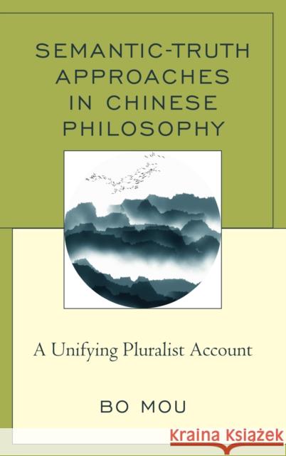 Semantic-Truth Approaches in Chinese Philosophy: A Unifying Pluralist Account Bo Mou 9781498560412 Lexington Books