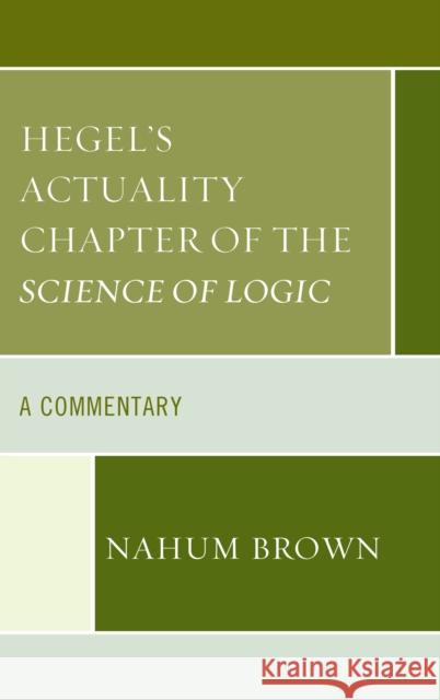 Hegel's Actuality Chapter of the Science of Logic: A Commentary Nahum Brown 9781498560566 Lexington Books