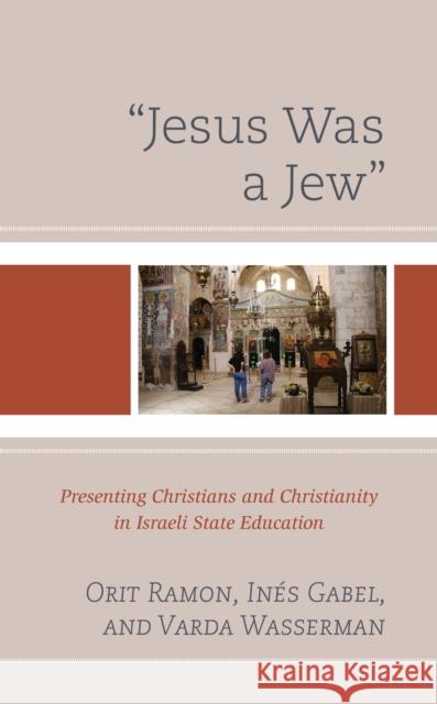 Jesus Was a Jew: Presenting Christians and Christianity in Israeli State Education Ramon, Orit 9781498560740