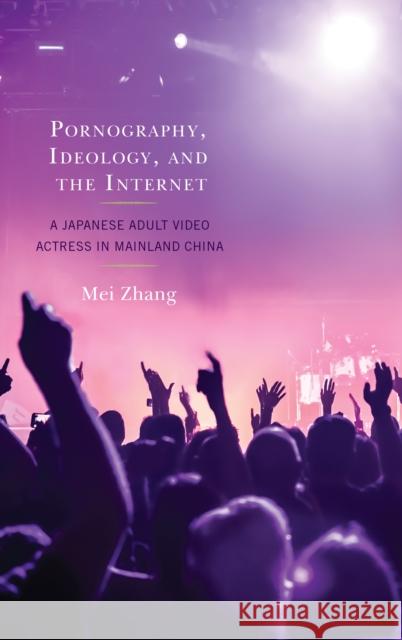 Pornography, Ideology, and the Internet: A Japanese Adult Video Actress in Mainland China  9781498560887 Lexington Books