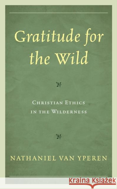 Gratitude for the Wild: Christian Ethics in the Wilderness Nathaniel Va 9781498561129