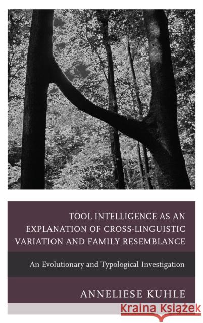Tool Intelligence as an Explanation of Cross-Linguistic Variation and Family Resemblance: An Evolutionary and Typological Investigation Anneliese Kuhle 9781498561211 