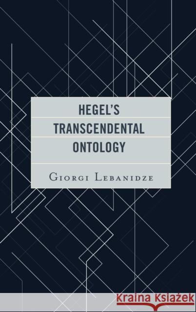 Hegel's Transcendental Ontology Giorgi Lebanidze 9781498561334 Lexington Books