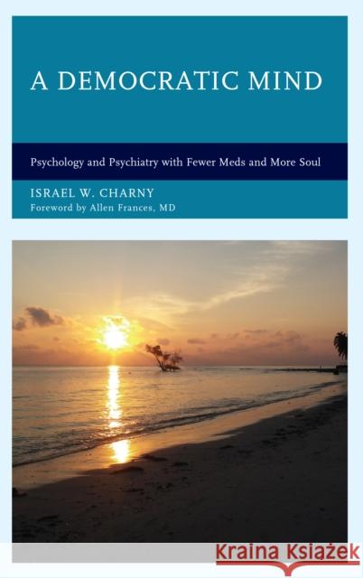 A Democratic Mind: Psychology and Psychiatry with Fewer Meds and More Soul Israel W. Charny 9781498561396