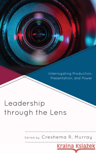 Leadership through the Lens: Interrogating Production, Presentation, and Power Murray, Creshema R. 9781498561532