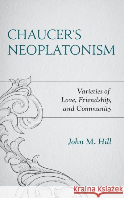 Chaucer's Neoplatonism: Varieties of Love, Friendship, and Community John M. Hill 9781498561938 Lexington Books