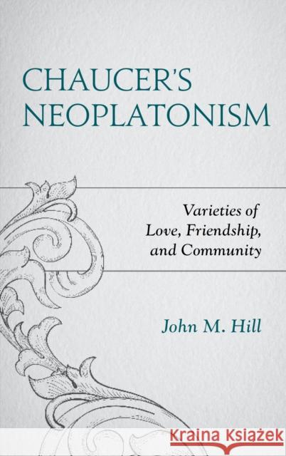 Chaucer's Neoplatonism: Varieties of Love, Friendship, and Community John M. Hill 9781498561952 Lexington Books