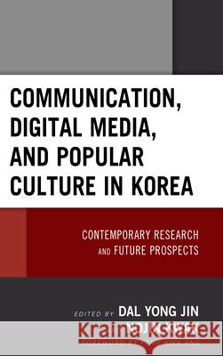 Communication, Digital Media, and Popular Culture in Korea: Contemporary Research and Future Prospects Dal Yong Jin Nojin Kwak Peng Hwa Ang 9781498562034 Lexington Books