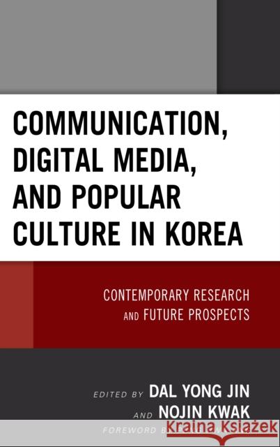 Communication, Digital Media, and Popular Culture in Korea: Contemporary Research and Future Prospects Dal Yong Jin Nojin Kwak Peng Hwa Ang 9781498562058 Lexington Books