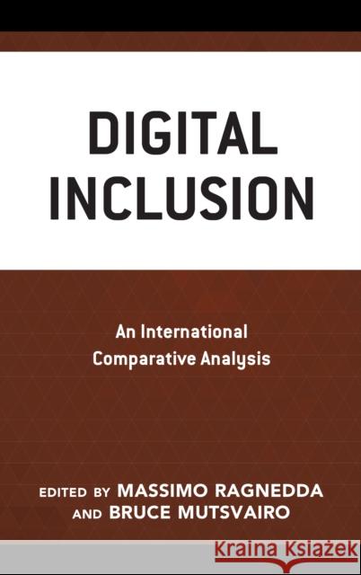 Digital Inclusion: An International Comparative Analysis Massimo Ragnedda Bruce Mutsvairo Gerard Goggin 9781498562126