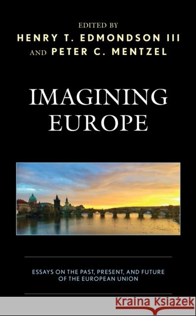 Imagining Europe: Essays on the Past, Present, and Future of the European Union Henry T. Edmondso Peter Mentzel Michael Baun 9781498562249