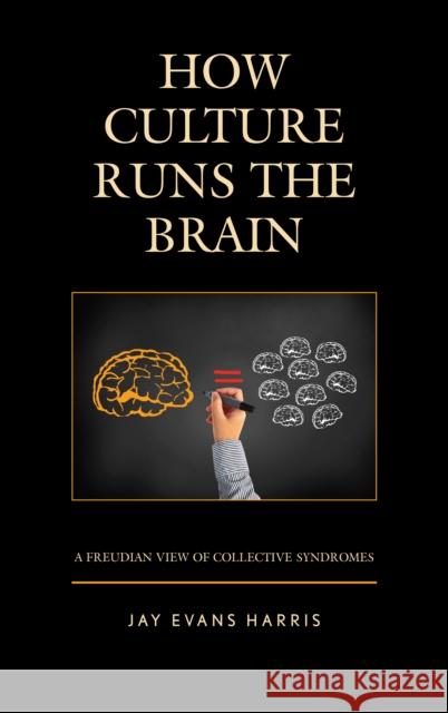 How Culture Runs the Brain: A Freudian View of Collective Syndromes Jay Evans Harris 9781498562454 Lexington Books
