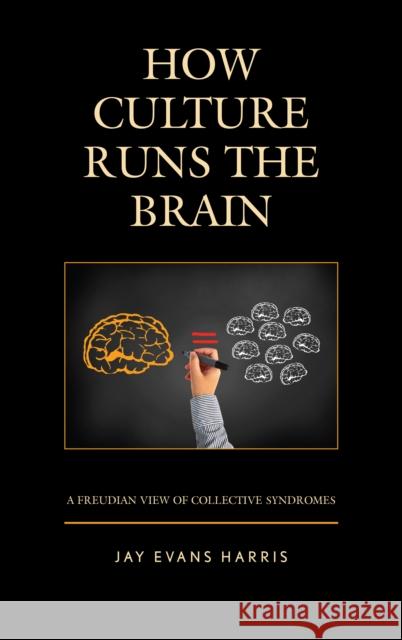 How Culture Runs the Brain: A Freudian View of Collective Syndromes Jay Evans Harris 9781498562478 Lexington Books