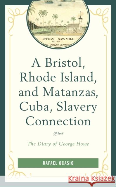 A Bristol, Rhode Island, and Matanzas, Cuba, Slavery Connection: The Diary of George Howe Ocasio, Rafael 9781498562638 Lexington Books
