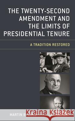 The Twenty-Second Amendment and the Limits of Presidential Tenure: A Tradition Restored Martin B. Gold 9781498562683 Lexington Books