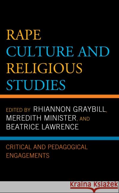 Rape Culture and Religious Studies: Critical and Pedagogical Engagements Rhiannon Graybill Meredith Minister Beatrice Lawrence 9781498562843