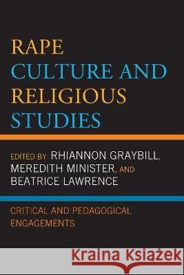 Rape Culture and Religious Studies: Critical and Pedagogical Engagements Rhiannon Graybill Meredith Minister Beatrice Lawrence 9781498562867