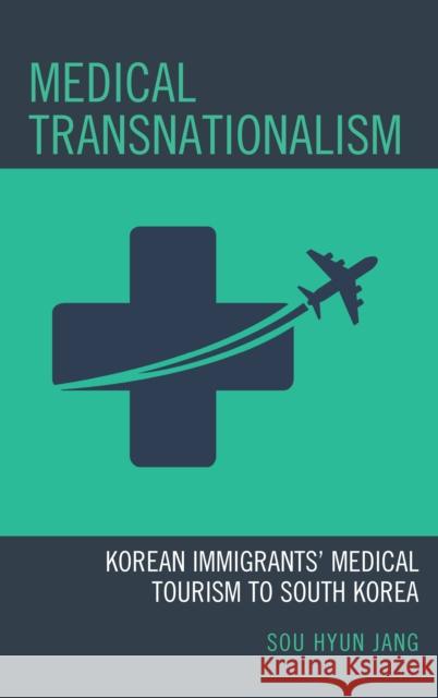 Medical Transnationalism: Korean Immigrants' Medical Tourism to South Korea Sou Hyun Jang 9781498563321 Lexington Books