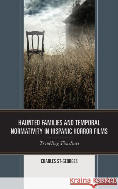 Haunted Families and Temporal Normativity in Hispanic Horror Films: Troubling Timelines Charles St-Georges 9781498563352