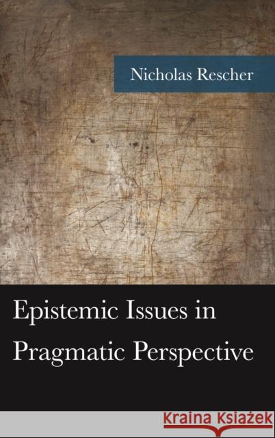 Epistemic Issues in Pragmatic Perspective Nicholas Rescher 9781498563536 Lexington Books