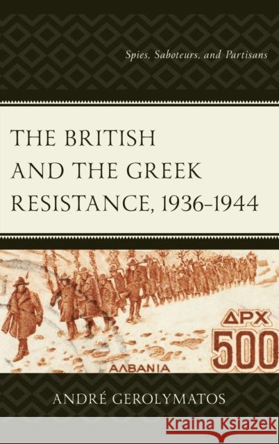 The British and the Greek Resistance, 1936-1944: Spies, Saboteurs, and Partisans Andr Gerolymatos 9781498564083 Lexington Books