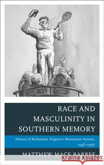 Race and Masculinity in Southern Memory: History of Richmond, Virginia's Monument Avenue, 1948-1996 Barbee, Matthew Mace 9781498564236 Lexington Books