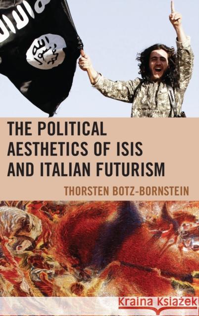 The Political Aesthetics of Isis and Italian Futurism Botz-Bornstein, Thorsten 9781498564366 Lexington Books