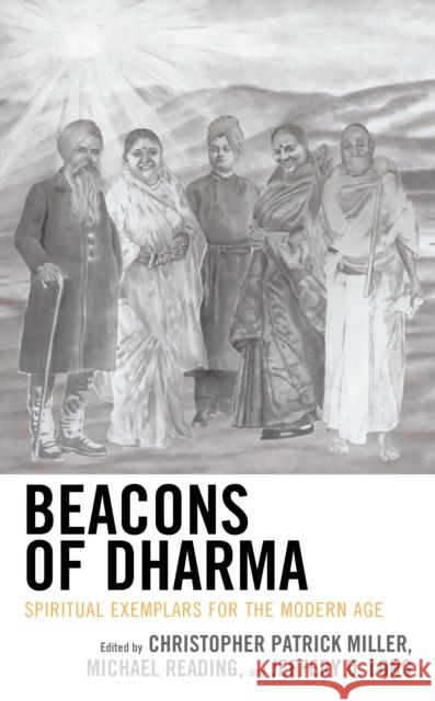 Beacons of Dharma: Spiritual Exemplars for the Modern Age Christopher Patrick Miller Jeffery D. Long Michael Reading 9781498564847