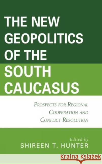 The New Geopolitics of the South Caucasus: Prospects for Regional Cooperation and Conflict Resolution Shireen T. Hunter Bulent Aras Richard Giragosian 9781498564960 Lexington Books