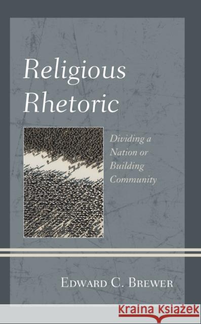 Religious Rhetoric: Dividing a Nation or Building Community Edward C. Brewer 9781498565202 Lexington Books