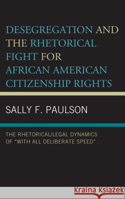 Desegregation and the Rhetorical Fight for African American Citizenship Rights: The Rhetorical/Legal Dynamics of With All Deliberate Speed Paulson, Sally F. 9781498565288 Lexington Books