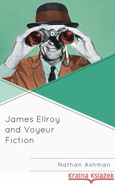 James Ellroy and Voyeur Fiction Nathan Ashman 9781498565806 Lexington Books