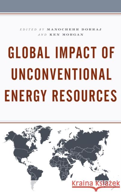 Global Impact of Unconventional Energy Resources Manochehr Dorraj Ken Morgan Anas Alhajji 9781498566070 Lexington Books