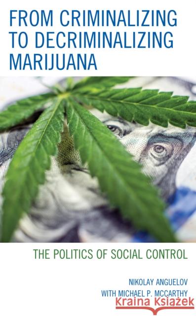 From Criminalizing to Decriminalizing Marijuana: The Politics of Social Control Nikolay Anguelov Michael McCarthy 9781498566247 Lexington Books