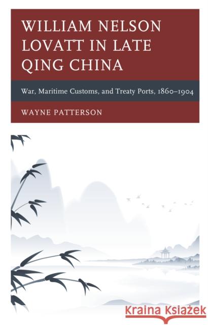 William Nelson Lovatt in Late Qing China: War, Maritime Customs, and Treaty Ports, 1860-1904 Wayne Patterson 9781498566469 Lexington Books