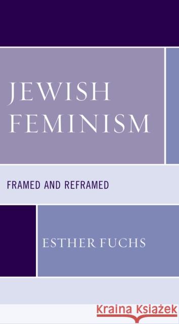 Jewish Feminism: Framed and Reframed Esther Fuchs 9781498566490