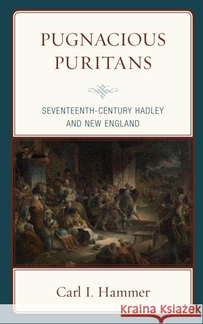 Pugnacious Puritans: Seventeenth-Century Hadley and New England Carl I. Hammer 9781498566520 Lexington Books