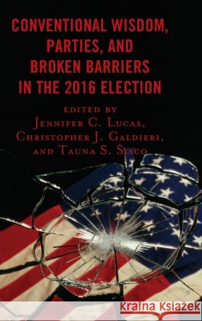 Conventional Wisdom, Parties, and Broken Barriers in the 2016 Election Jennifer C. Lucas Christopher J. Galdieri Tauna Starbuck Sisco 9781498566612 Lexington Books