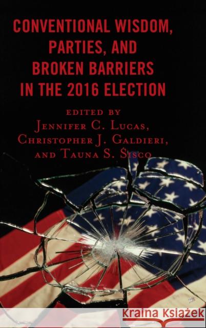 Conventional Wisdom, Parties, and Broken Barriers in the 2016 Election Jennifer C. Lucas Christopher J. Galdieri Tauna Starbuck Sisco 9781498566636 Lexington Books