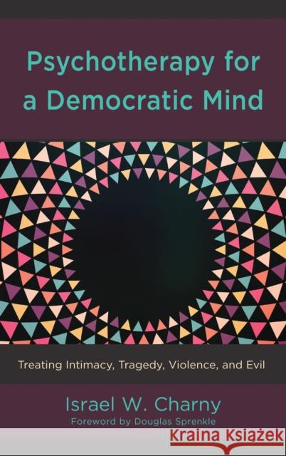 Psychotherapy for a Democratic Mind: Treating Intimacy, Tragedy, Violence, and Evil Israel W. Charny 9781498566971