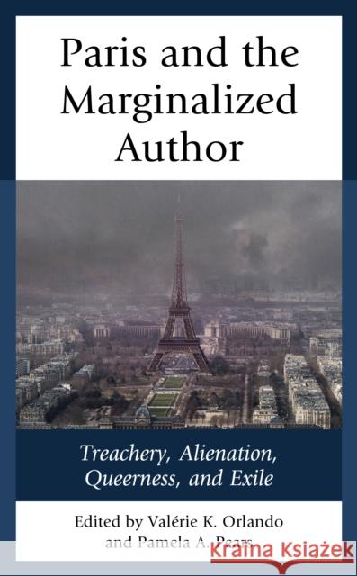 Paris and the Marginalized Author: Treachery, Alienation, Queerness, and Exile Valerie K. Orlando Pamela A. Pears Laila Amine 9781498567039 Lexington Books