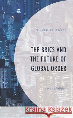 The BRICS and the Future of Global Order, Second Edition Stuenkel, Oliver 9781498567299 Lexington Books
