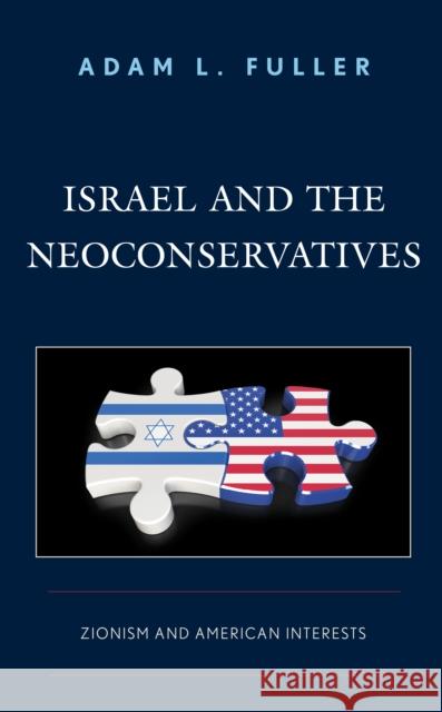 Israel and the Neoconservatives: Zionism and American Interests Adam L. Fuller 9781498567336