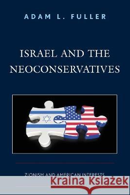 Israel and the Neoconservatives: Zionism and American Interests Adam L. Fuller 9781498567350 Lexington Books